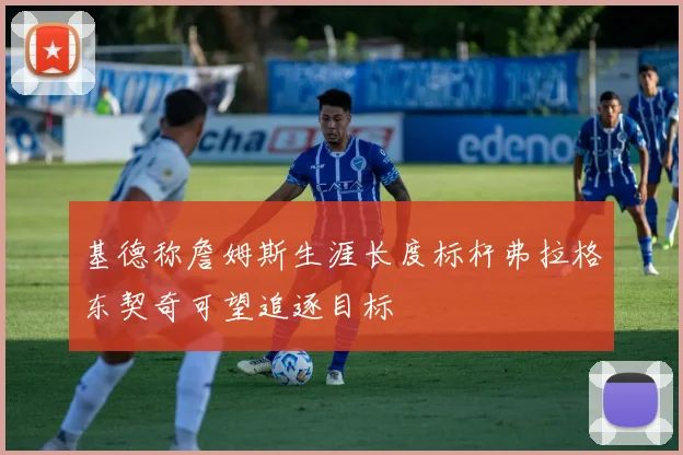 基德称詹姆斯生涯长度标杆弗拉格东契奇可望追逐目标