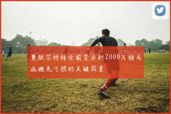 曼联芒特转会前景分析2000万镑或成避免亏损的关键因素