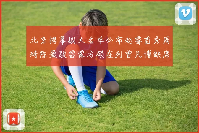北京揭幕战大名单公布赵睿首秀周琦陈盈骏雷蒙方硕在列曾凡博缺席