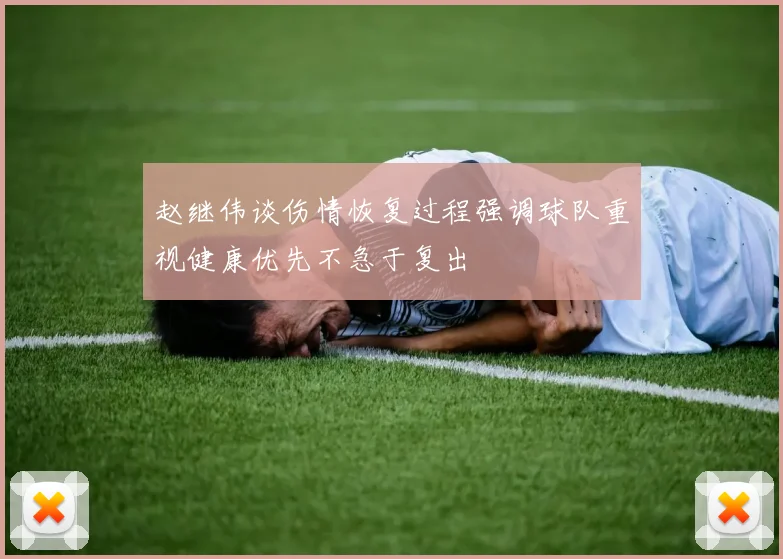 赵继伟谈伤情恢复过程强调球队重视健康优先不急于复出