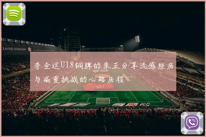 夺全运U18铜牌的朱正分享流感经历与减重挑战的心路历程