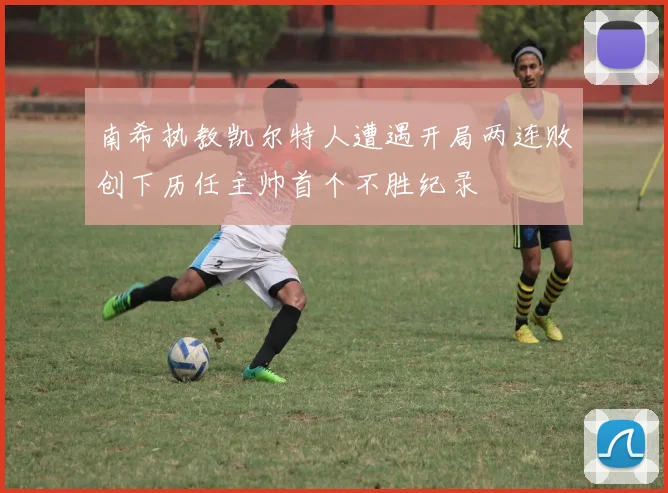 南希执教凯尔特人遭遇开局两连败创下历任主帅首个不胜纪录