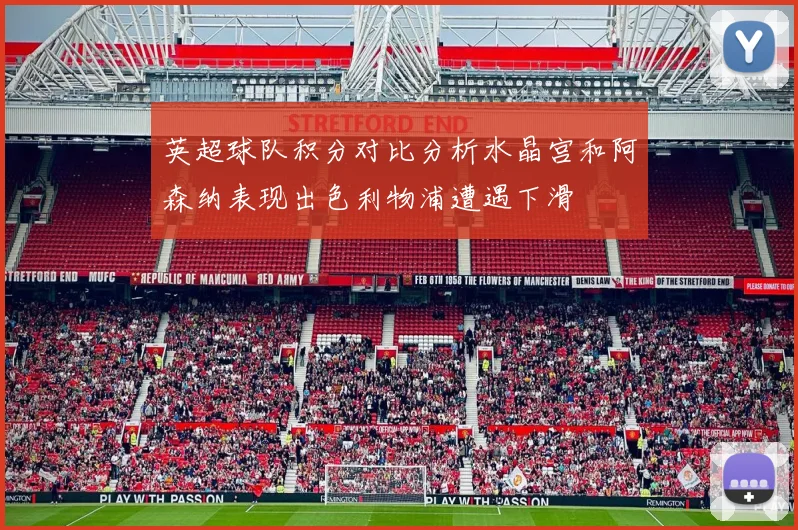 英超球队积分对比分析水晶宫和阿森纳表现出色利物浦遭遇下滑