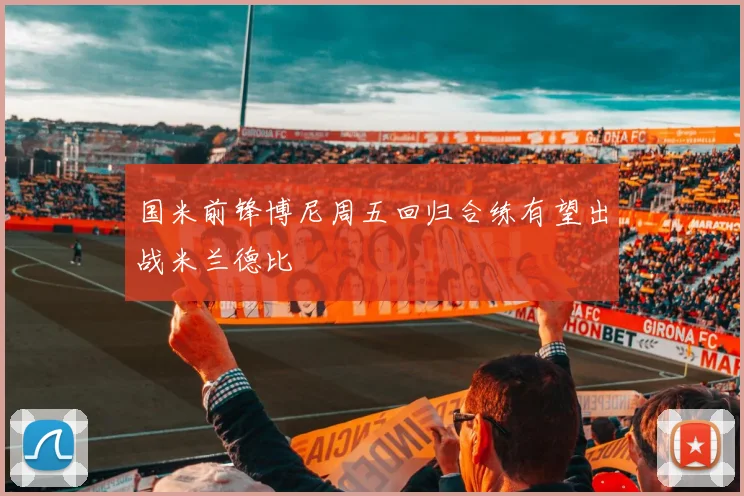 国米前锋博尼周五回归合练有望出战米兰德比