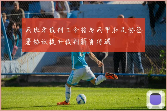 西班牙裁判工会将与西甲和足协签署协议提升裁判薪资待遇