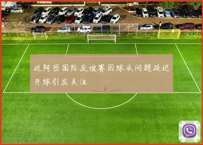 迈阿密国际友谊赛因球衣问题延迟开球引发关注