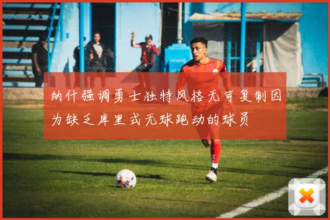 纳什强调勇士独特风格无可复制因为缺乏库里式无球跑动的球员