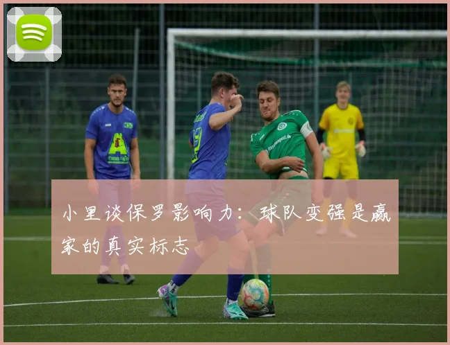 小里谈保罗影响力：球队变强是赢家的真实标志