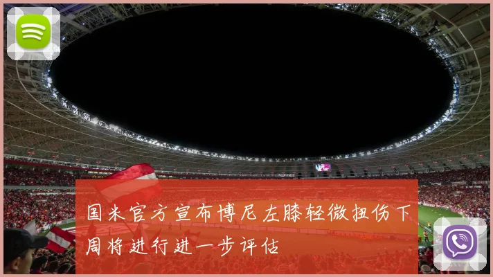 国米官方宣布博尼左膝轻微扭伤下周将进行进一步评估