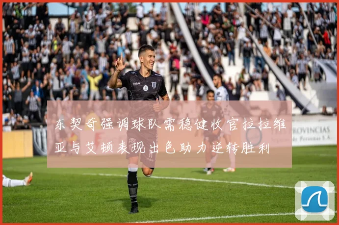 东契奇强调球队需稳健收官拉拉维亚与艾顿表现出色助力逆转胜利