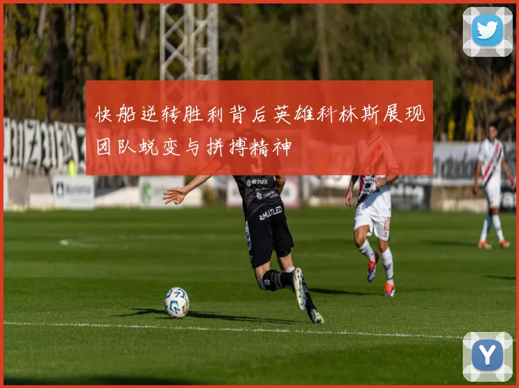 快船逆转胜利背后英雄科林斯展现团队蜕变与拼搏精神