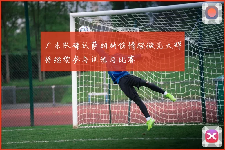 广东队确认萨姆纳伤情轻微无大碍将继续参与训练与比赛