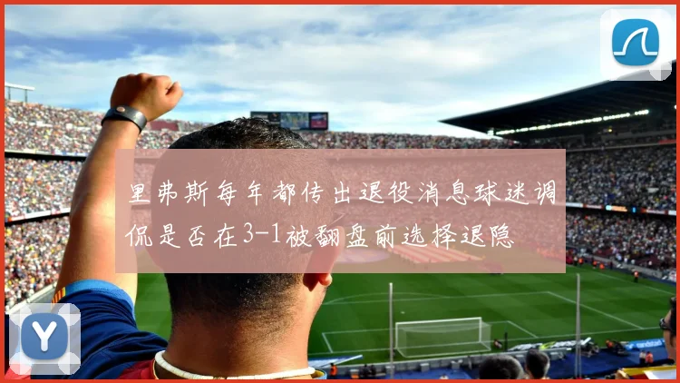 里弗斯每年都传出退役消息球迷调侃是否在3-1被翻盘前选择退隐