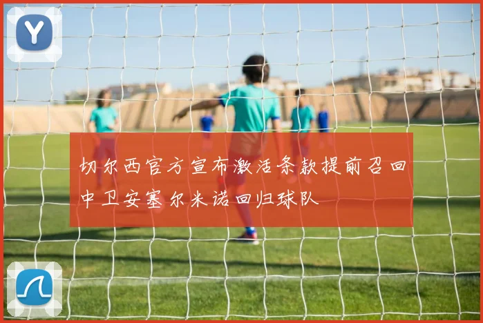 切尔西官方宣布激活条款提前召回中卫安塞尔米诺回归球队