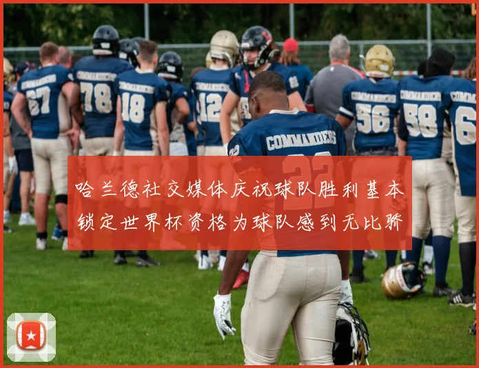 哈兰德社交媒体庆祝球队胜利基本锁定世界杯资格为球队感到无比骄傲