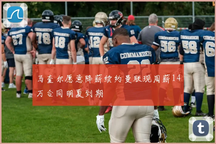 马奎尔愿意降薪续约曼联现周薪14万合同明夏到期