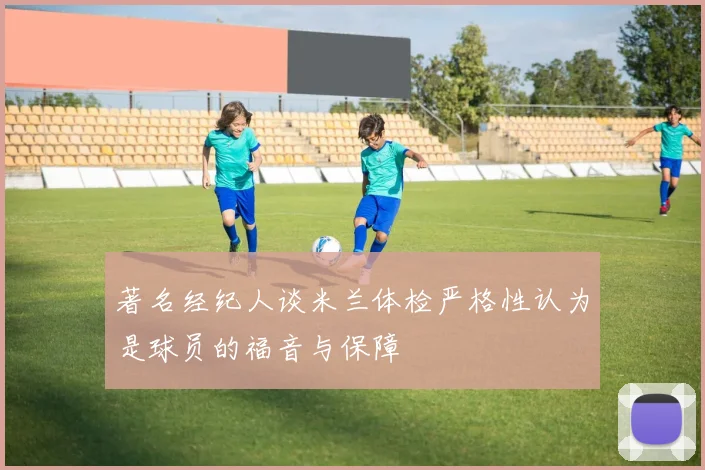 著名经纪人谈米兰体检严格性认为是球员的福音与保障